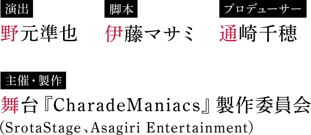 演出 野元準也 脚本 伊藤マサミ プロデューサー 通崎千穂 主催・製作 合同会社SrotaStage